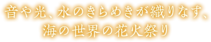音や光、水のきらめきが織りなす、海の世界の花火祭り