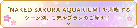 「SAKURA AQUARIUM by NAKED」を満喫するシーン別、モデルプランのご紹介!