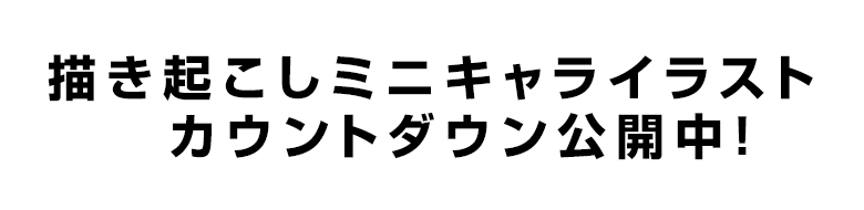 描き起こしミニキャライラスト カウントダウン公開中！