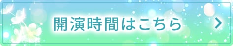 ＞開演時間はこちら